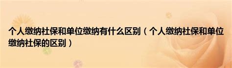 个人缴纳社保和单位缴纳有什么区别（个人缴纳社保和单位缴纳社保的区别）齐聚生活网