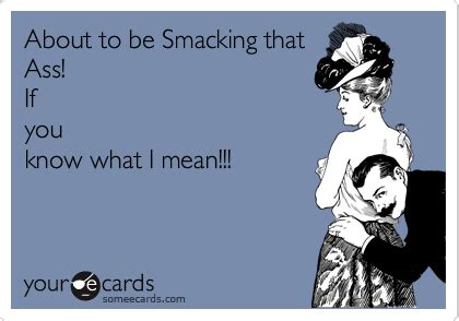 About To Be Smacking That Ass If You Know What I Mean Flirting Ecard