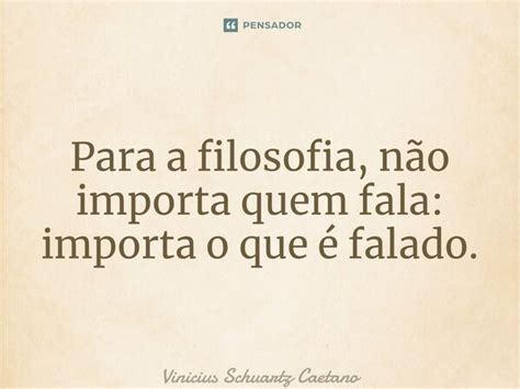 Para a filosofia não importa quem Vinicius Schuartz Caetano Pensador