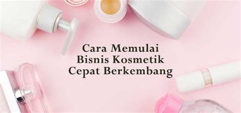 Cara Memulai Bisnis Kosmetik Agar Bisa Berkembang Lebih Cepat