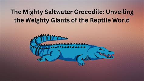 The Mighty Saltwater Crocodile Unveiling The Weighty Giants Of The