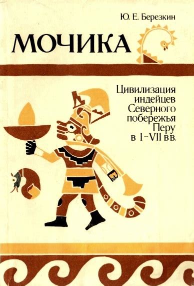 Мочика: Цивилизация индейцев Северного побережья Перу в I-VII вв ...