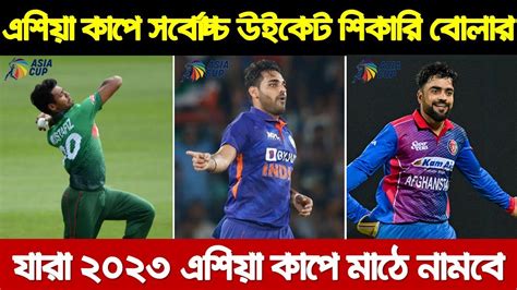 এশিয়া কাপে সর্বোচ্চ উইকেট শিকারি বোলার যারা ২০২৩ এশিয়া কাপ লড়তে মাঠে