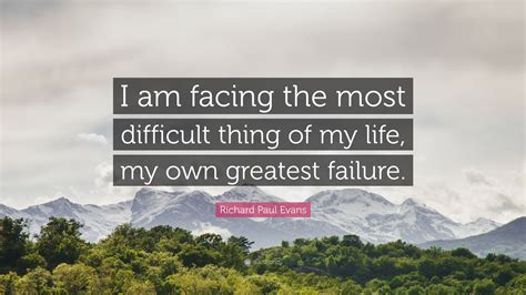 Richard Paul Evans Quote I Am Facing The Most Difficult Thing Of My