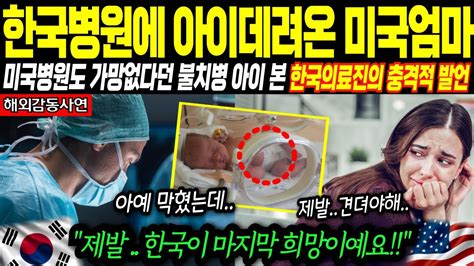 해외감동사연 세계 의료강국 미국병원에서도 가망 없다고 포기하라던 불치병 아이 데리고 한국병원 온 미국엄마 한국병원 의료진들