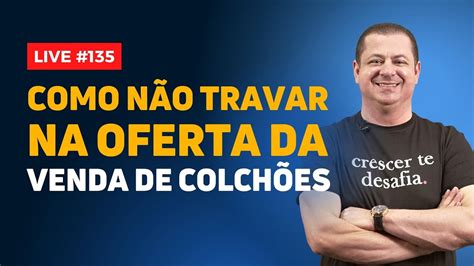 Como N O Travar Na Oferta Da Venda De Colch Es L Luciano Perssinotto