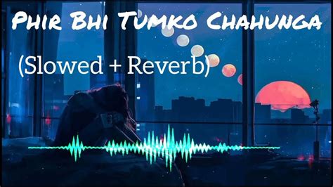 Phir Bhi Tumko Chahunga Slowed Reverb Arijit Singh Lo Fi Tune Lofi Song Youtube