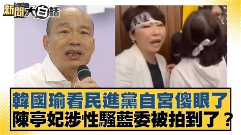 韓國瑜看民進黨自宮傻眼了 陳亭妃涉性騷藍委被拍到了？ 新聞大白話 20240525 Youtube