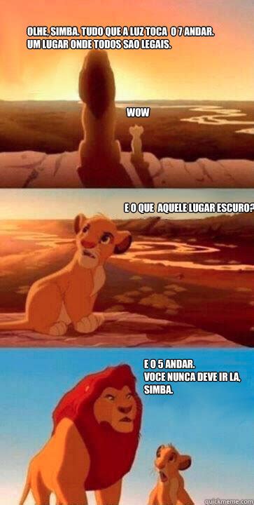 Olhe, Simba. Tudo que a luz toca é o 7º andar. Um lugar onde todos sao legais. WOW E o que é ...