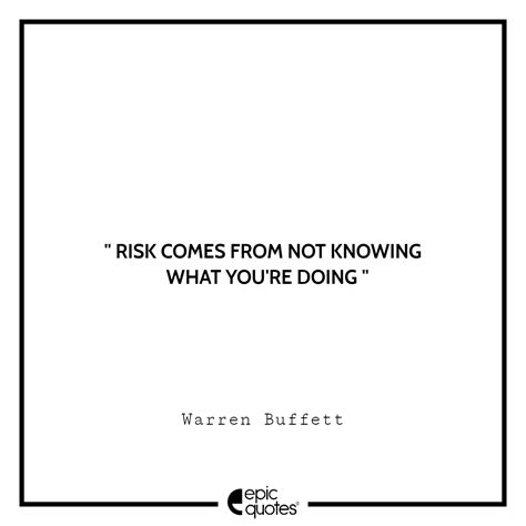 Risk comes from not knowing what you’re doing. –Warren Buffett