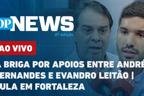 O Povo News A Briga Por Apoios Entre Andr Fernandes E Evandro Leit O