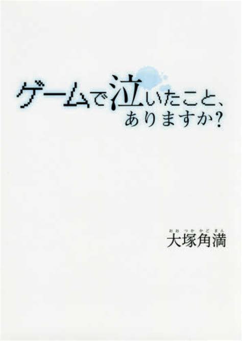 ゲ－ムで泣いたこと、ありますか？ 大塚 角満【著】 紀伊國屋書店ウェブストア｜オンライン書店｜本、雑誌の通販、電子書籍ストア