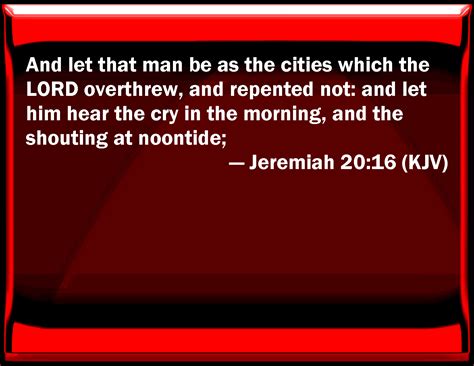 Jeremiah 20 16 And Let That Man Be As The Cities Which The Lord Overthrew And Repented Not And