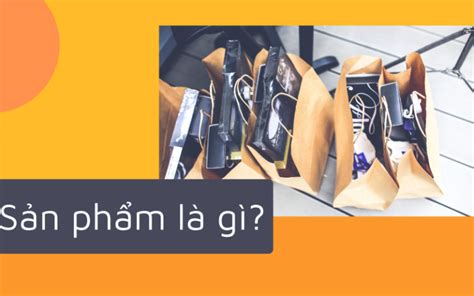 Sản Phẩm Là Gì Các Yếu Tố Tạo Nên Chất Lượng Sản Phẩm