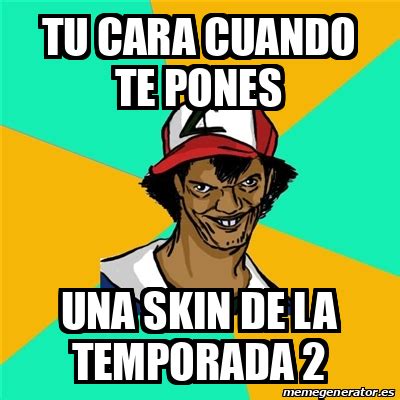 Meme Ash Pedreiro Tu Cara Cuando Te Pones Una Skin De La Temporada 2