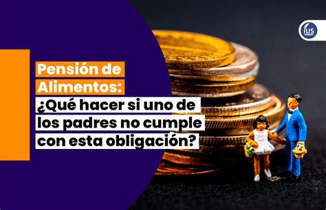 Pensión De Alimentos ¿qué Hacer Si Uno De Los Padres No Cumple Con