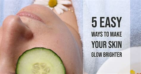 5 Easy Ways To Make Your Skin Glow Brighter