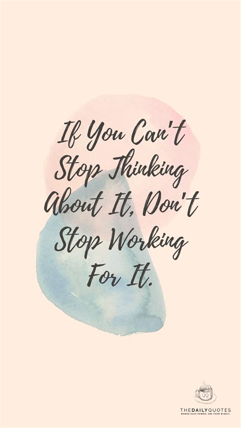 If You Can T Stop Thinking About It Don T Stop Working For It The