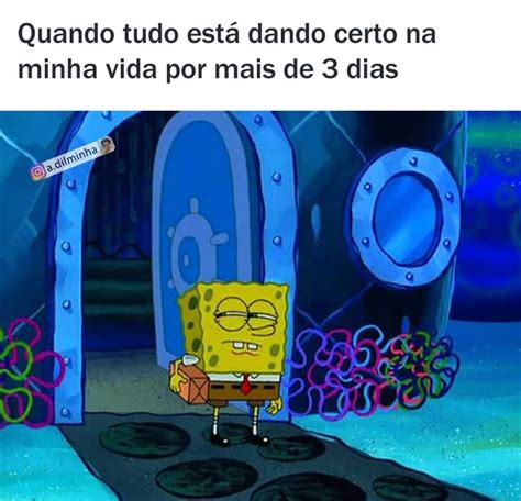 Quando Tudo Est Dando Certo Na Minha Vida Por Mais De Dias Memes