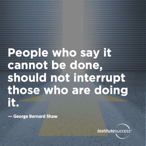 People Who Say It Cannot Be Done Should Not Interrupt Those Who Are