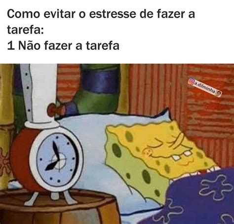 Como evitar o estresse de fazer a tarefa 1 Não fazer a tarefa Memes