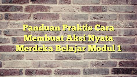 Panduan Praktis Cara Membuat Aksi Nyata Merdeka Belajar Modul 1