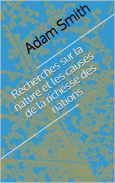 Recherches Sur La Nature Et Les Causes De La Richesse Des Nations