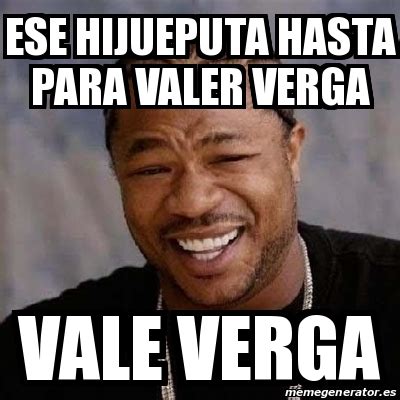 Meme Yo Dawg Ese Hijueputa Hasta Para Valer Verga Vale Verga