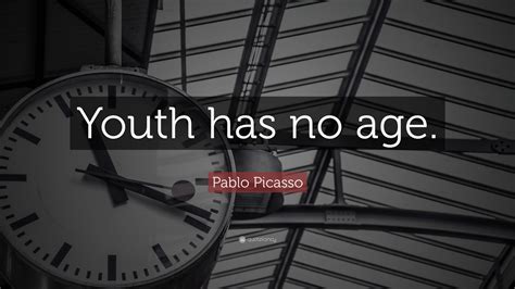 Pablo Picasso Quote: “Youth has no age.”