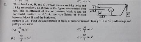 Three Blocks A B And C Whose Masses Are 9 Kg 9 Kg And 18 Kg Respectivel