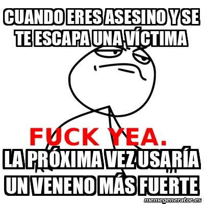 Meme Fuck Yea Cuando eres asesino y se te escapa una víctima La próxima vez usaría un veneno