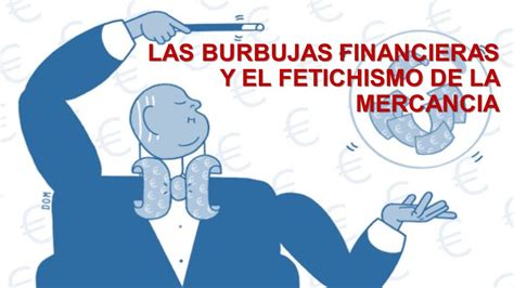 LAS BURBUJAS FINANCIERAS Y EL FETICHISMO DE LA MERCANCIA Ppt Descargar