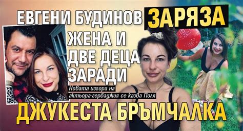 Евгени Будинов заряза жена и две деца заради джукеста бръмчалка ...