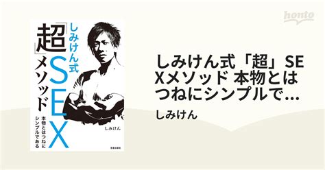 しみけん式「超」sexメソッド 本物とはつねにシンプルである Honto電子書籍ストア