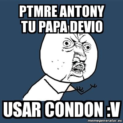 Meme Y U No Ptmre Antony Tu Papa Devio Usar Condon V 15679236