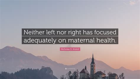 Nicholas D Kristof Quote Neither Left Nor Right Has Focused