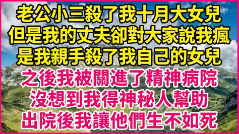 老公小三殺了我十月大女兒，但是我的丈夫卻對大家說我瘋了，是我親手殺了我自己的女兒，之後我被關進了精神病院，沒想到我得神秘人幫助，出院後我讓他們生不如死 人生故事 情感故事 深夜淺談 伦理