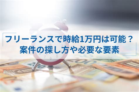 フリーランスが時給1万円をもらう為に必要な事と案件の探し方 Itプロマガジン