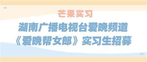 芒果实习｜湖南广播电视台爱晚频道《爱晚帮女郎》实习生招募 名企实习 我爱竞赛网