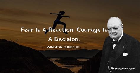 Fear Is A Reaction Courage Is A Decision Winston Churchill Quotes