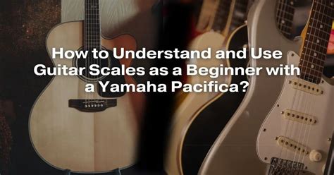 How To Understand And Use Guitar Scales As A Beginner With A Yamaha Pacifica All For Turntables