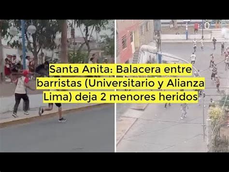 Santa Anita Balacera Entre Barristas Universitario Y Alianza Deja