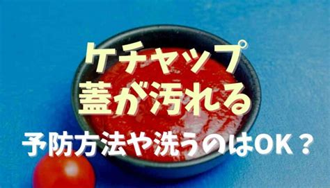 ケチャップの蓋が汚れるのを防ぐ使い方は？拭いたり洗っても大丈夫か調査 るーののブログ