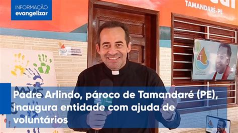 Padre Arlindo pároco de Tamandaré PE inaugura entidade ajuda de