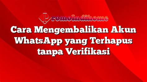 Cara Mengembalikan Akun WhatsApp Yang Terhapus Tanpa Verifikasi