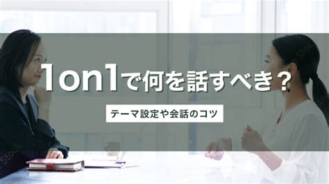 1on1で「話すこと」とは？ ネタや話題などテーマの具体例を紹介｜smartcompany（スマカン）