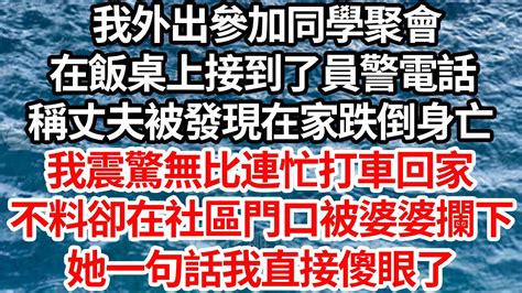 我外出參加同學聚會，在飯桌上接到了員警電話，稱丈夫被發現在家跌倒身亡，我震驚無比連忙打車回家，不料卻在社區門口被婆婆攔下，她一句話我直接傻眼了【倫理】【都市】 Youtube