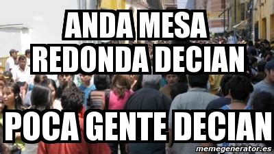 Meme Personalizado Anda Mesa Redonda Decian Poca Gente Decian 2097103