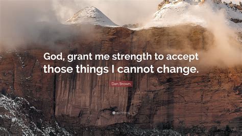 Dan Brown Quote God Grant Me Strength To Accept Those Things I