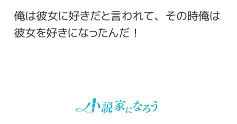 俺は彼女に好きだと言われて、その時俺は彼女を好きになったんだ！